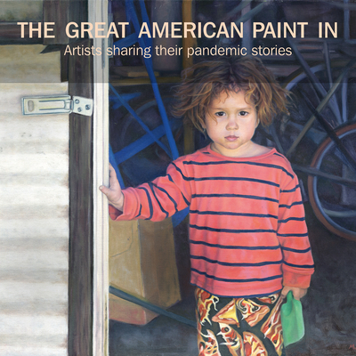 The Great American Paint In(r): Artists Sharing Their Pandemic Stories By William C. Weinaug, Ashley Weinaug Cover Image