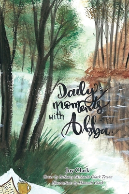 Daily Moments with Abba By Joy Clark, Bethany Michaela Clark Tecson (Cover Design by), Hannah Clark (Illustrator) Cover Image
