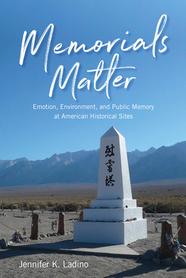 Memorials Matter: Emotion, Environment and Public Memory at American Historical Sites By Jennifer K. Ladino Cover Image
