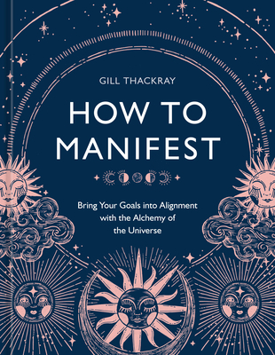 How to Manifest: Bring Your Goals into Alignment with the Alchemy of the Universe [A Manifestation Book] By Gill Thackray Cover Image