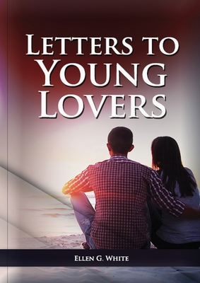 Letters To Young Lovers: (Adventist Home Counsels, Help in daily living couple, practical book for people looking for marriage and more) By Ellen G. White Cover Image