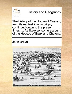 The History of the House of Nassau, from Its Earliest Known Origin, Continued Down to the Present Times, ... as Likewise, Some Account of the Houses o By John Breval Cover Image