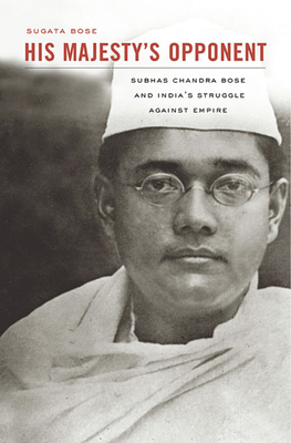 His Majesty's Opponent: Subhas Chandra Bose and India's Struggle Against Empire By Sugata Bose Cover Image