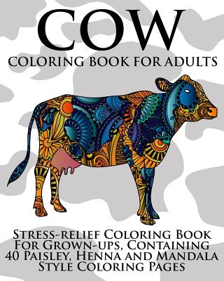 Cow Coloring Book For Adults: Stress-relief Coloring Book For Grown-ups,  Containing 40 Paisley, Henna and Mandala Style Coloring Pages (Paperback)