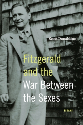 Fitzgerald and the War Between the Sexes: Essays By Scott Donaldson Cover Image