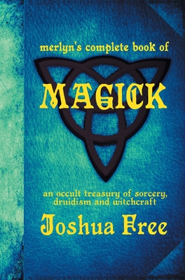 Merlyn's Complete Book of Magick: An Occult Treasury of Sorcery, Druidism & Witchcraft By Joshua Free Cover Image