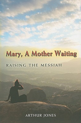 Mary, a Mother Waiting: Raising the Messiah By Arthur Jones Cover Image