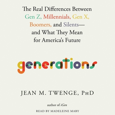The Generations: The Real Differences Between Gen Z, Millennials, Gen X, Boomers, and Silents--And What They Mean for America's Future By Jean M. Twenge, Madeleine Maby (Read by) Cover Image