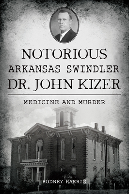 Notorious Arkansas Swindler Dr. John Kizer: Medicine and Murder (True Crime)