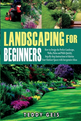 Landscaping For Beginners: How to Design the Perfect Landscape, Walks, Patios and Walls Quickly. Step-By-Step Instructions to Valorize Your Outdo Cover Image