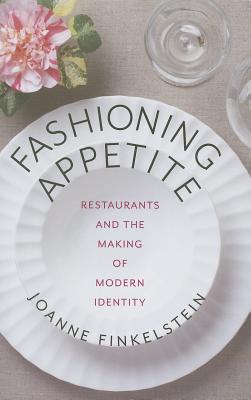 Fashioning Appetite: Restaurants and the Making of Modern Identity (Arts and Traditions of the Table: Perspectives on Culinary H) By Joanne Finkelstein Cover Image