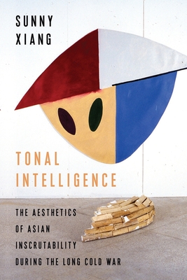 Tonal Intelligence: The Aesthetics of Asian Inscrutability During the Long Cold War (Literature Now) By Sunny Xiang Cover Image