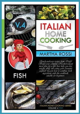 Italian Home Cooking 2021 Vol.4 Fish: Quick-and-easy recipes from Italy! Build your complete Mediterranean meal plan for a diet that helps you lose we Cover Image
