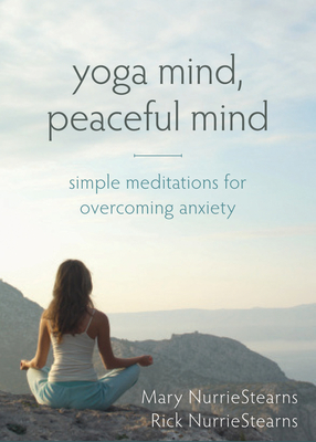Yoga Mind, Peaceful Mind: Simple Meditations for Overcoming Anxiety By Mary Nurriestearns, Rick Nurriestearns Cover Image