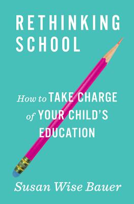 Rethinking School: How to Take Charge of Your Child's Education By Susan Wise Bauer Cover Image