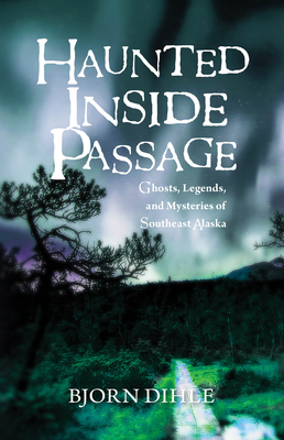 Haunted Inside Passage: Ghosts, Legends, and Mysteries of Southeast Alaska Cover Image