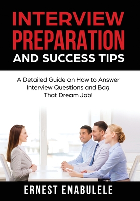 Interview Preparation and Success Tips: A Detailed Guide on How to Answer Interview Questions and Bag That Dream Job! Cover Image