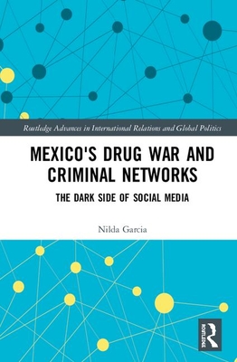 Mexico's Drug War and Criminal Networks: The Dark Side of Social Media (Routledge Advances in International Relations and Global Pol)