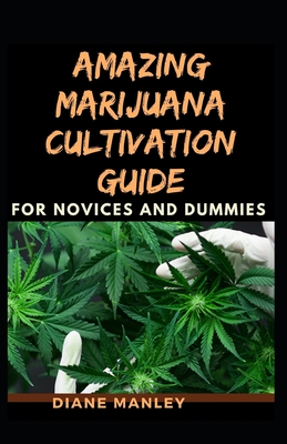 Amazing Marijuana Cultivation Guide For Novices And Dummies By Diane Manley Cover Image