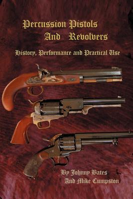 Percussion Pistols and Revolvers: History, Performance and Practical Use By Mike Cumpston, Johnny Bates (With) Cover Image