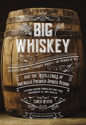 Big Whiskey (The Revised Second Edition): Featuring Kentucky Bourbon, Tennessee Whiskey, the Rebirth of Rye, and the Distilleries of America's Premier Spirits Region (Cocktail Books, History of Whisky, Drinks & Beverages, Wine & Spirits, Gifts for Home Bartending, Mixology, History of Whiskey) By Carlo DeVito, John Whalen, Jr. (Photographs by) Cover Image