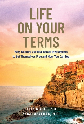 Life on Your Terms: Why Doctors Use Real Estate Investments to Set Themselves Free and How You Can Too Cover Image