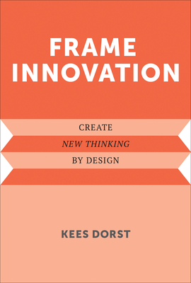 Frame Innovation: Create New Thinking by Design (Design Thinking, Design Theory) Cover Image