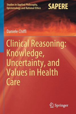 Clinical Reasoning: Knowledge, Uncertainty, and Values in Health Care (Studies in Applied Philosophy #58) By Daniele Chiffi Cover Image