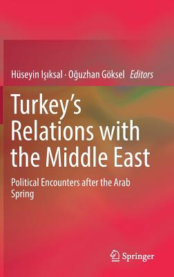 Turkey's Relations with the Middle East: Political Encounters After the Arab Spring By Hüseyin Işıksal (Editor), Oğuzhan Göksel (Editor) Cover Image