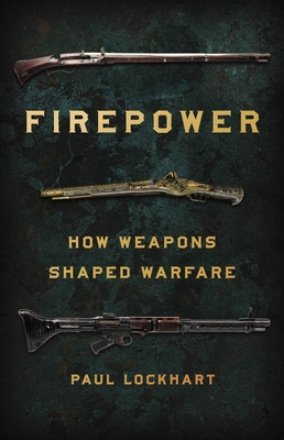 Firepower: How Weapons Shaped Warfare By Paul Lockhart Cover Image