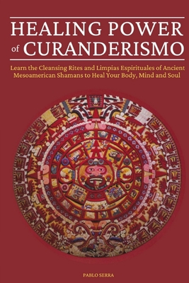 Healing Powers Of Curanderismo: Learn The Cleansing Rites And Limpias ...