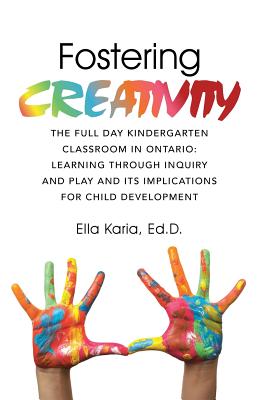 Fostering CREATIVITY: The Full Day Kindergarten Classroom in Ontario: Learning Through Inquiry and Play and Its Implications for Child Devel Cover Image
