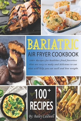 Bariatric Air Fryer Cookbook: 100+ Recipes for healthier fried favorites that are easy to make and delicious to eat that will help you eat well and Cover Image