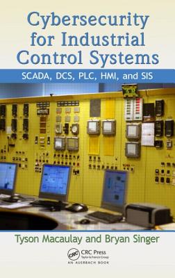 Cybersecurity for Industrial Control Systems: Scada, Dcs, Plc, Hmi, and Sis By Tyson Macaulay, Bryan L. Singer Cover Image