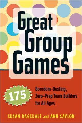 Great Group Games: 175 Boredom-Busting, Zero-Prep Team Builders for All Ages