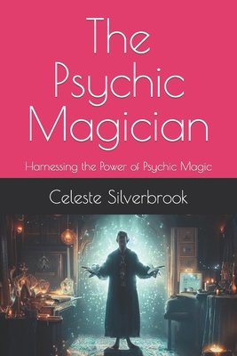 The Psychic Magician: Harnessing the Power of Psychic Magic By Celeste Silverbrook Cover Image