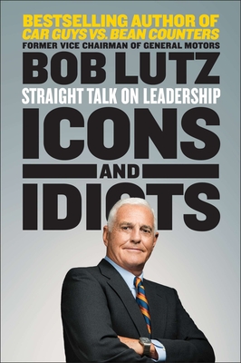 Icons and Idiots: Straight Talk on Leadership By Bob Lutz Cover Image