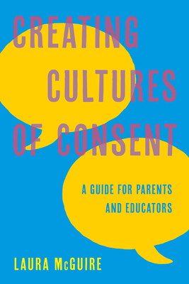 Creating Cultures of Consent: A Guide for Parents and Educators By Laura McGuire Cover Image
