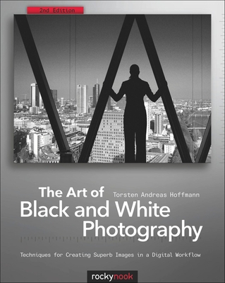The Art of Black and White Photography: Techniques for Creating Superb Images in a Digital Workflow Cover Image