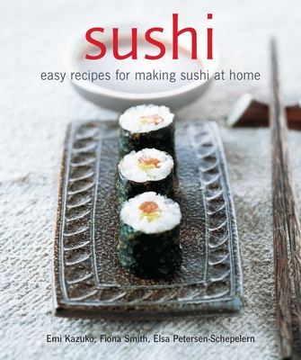 Sushi: Easy recipes for making sushi at home By Emi Kazuko, Fiona Smith, Elsa Petersen-Schepelern Cover Image