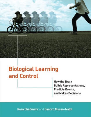 Biological Learning and Control: How the Brain Builds Representations, Predicts Events, and Makes Decisions (Computational Neuroscience Series) Cover Image