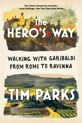 The Hero's Way: Walking with Garibaldi from Rome to Ravenna By Tim Parks Cover Image