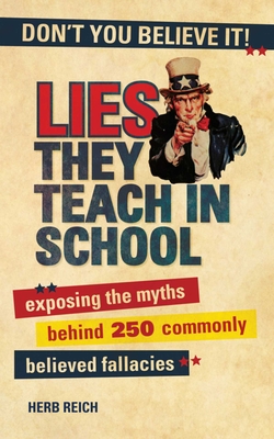 Lies They Teach in School: Exposing the Myths Behind 250 Commonly Believed Fallacies By Herb W. Reich Cover Image