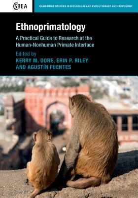 Ethnoprimatology: A Practical Guide to Research at the Human-Nonhuman Primate Interface (Cambridge Studies in Biological and Evolutionary Anthropolog #76) By Kerry M. Dore (Editor), Erin P. Riley (Editor), Agustín Fuentes (Editor) Cover Image