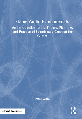 Game Audio Fundamentals: An Introduction to the Theory, Planning, and Practice of Soundscape Creation for Games Cover Image