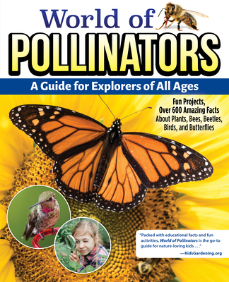 World of Pollinators: A Guide for Explorers of All Ages: Fun Projects, Over 600 Amazing Facts about Plants, Bees, Beetles, Birds, and Butterflies Cover Image
