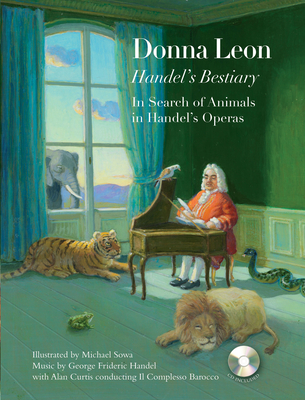 Handel's Bestiary: In Search of Animals in Handel's Operas [With CD (Audio)] By Donna Leon (Text by (Art/Photo Books)), Michael Sowa (Illustrator), George Frederick Handel (Composer) Cover Image