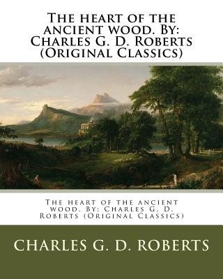 The heart of the ancient wood. By: Charles G. D. Roberts (Original Classics) Cover Image