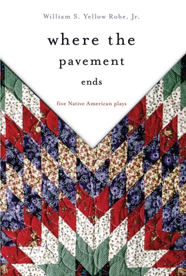 Where the Pavement Ends: Five Native American Plays (American Indian Literature and Critical Studies #37) By William S. Yellow Robe Cover Image