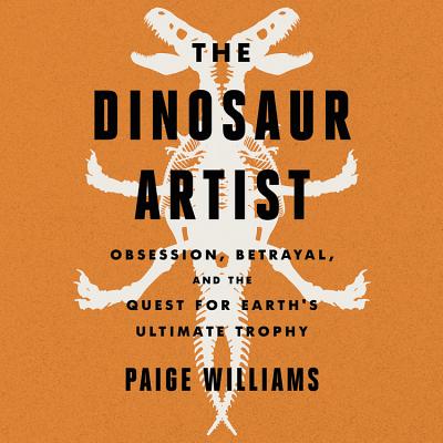 The Dinosaur Artist Lib/E: Obsession, Betrayal, and the Quest for Earth's Ultimate Trophy Cover Image